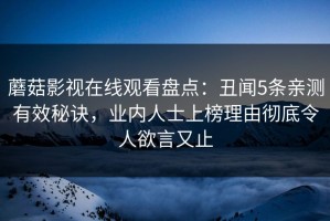 蘑菇影视在线观看盘点：丑闻5条亲测有效秘诀，业内人士上榜理由彻底令人欲言又止