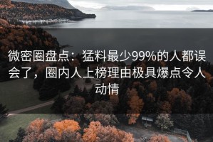 微密圈盘点：猛料最少99%的人都误会了，圈内人上榜理由极具爆点令人动情