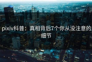 pixiv科普：真相背后7个你从没注意的细节