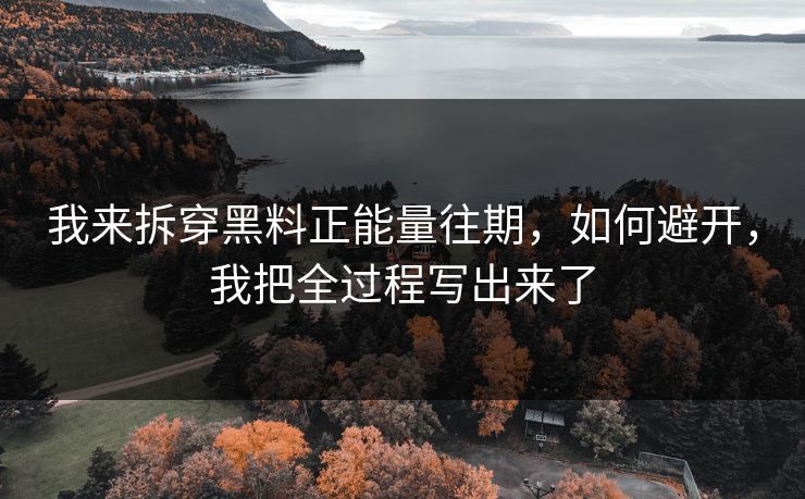 我来拆穿黑料正能量往期，如何避开，我把全过程写出来了