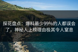 探花盘点：爆料最少99%的人都误会了，神秘人上榜理由极其令人窒息