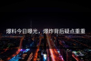 爆料今日曝光，爆炸背后疑点重重