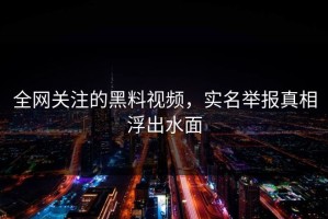 全网关注的黑料视频，实名举报真相浮出水面
