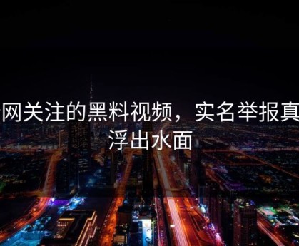 全网关注的黑料视频，实名举报真相浮出水面