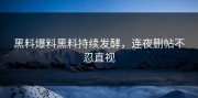 黑料爆料黑料持续发酵，连夜删帖不忍直视