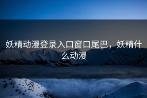 妖精动漫登录入口窗口尾巴，妖精什么动漫