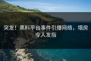 突发！黑料平台事件引爆网络，塌房令人发指
