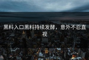 黑料入口黑料持续发酵，意外不忍直视