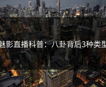 魅影直播科普：八卦背后3种类型