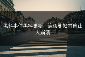 黑料事件黑料更新，连夜删帖内幕让人崩溃