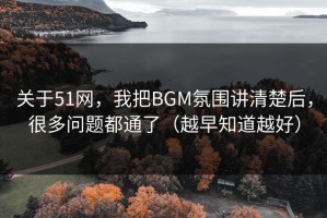 关于51网，我把BGM氛围讲清楚后，很多问题都通了（越早知道越好）