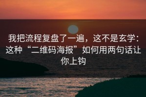 我把流程复盘了一遍，这不是玄学：这种“二维码海报”如何用两句话让你上钩