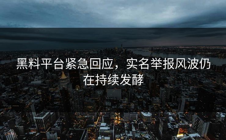 黑料平台紧急回应，实名举报风波仍在持续发酵