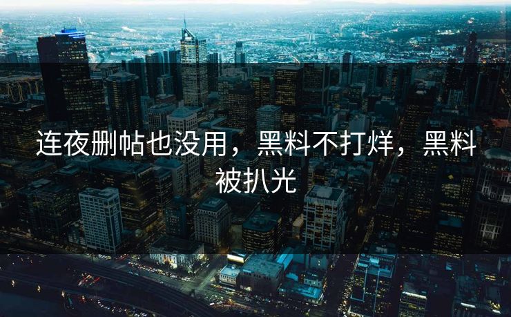 连夜删帖也没用，黑料不打烊，黑料被扒光