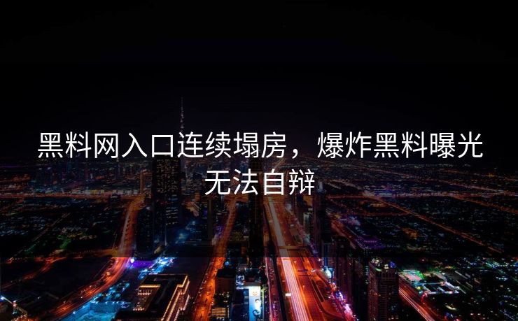黑料网入口连续塌房，爆炸黑料曝光无法自辩