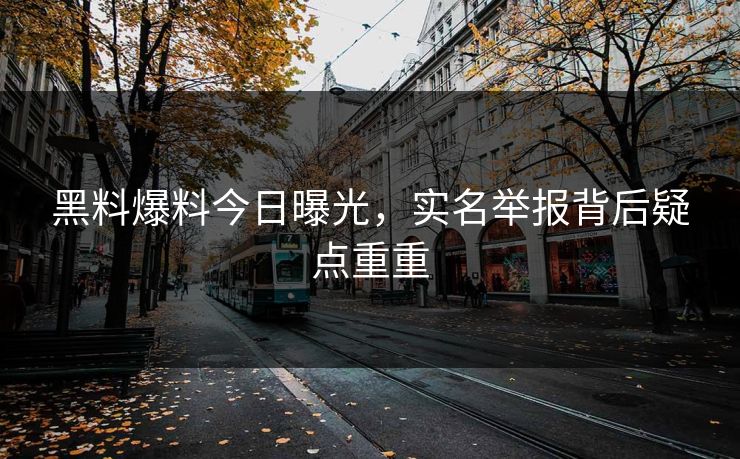 黑料爆料今日曝光，实名举报背后疑点重重