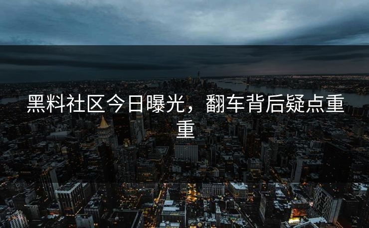 黑料社区今日曝光，翻车背后疑点重重