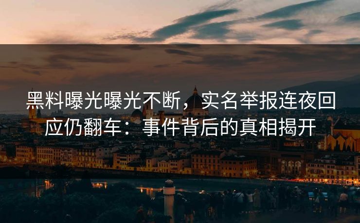 黑料曝光曝光不断，实名举报连夜回应仍翻车：事件背后的真相揭开