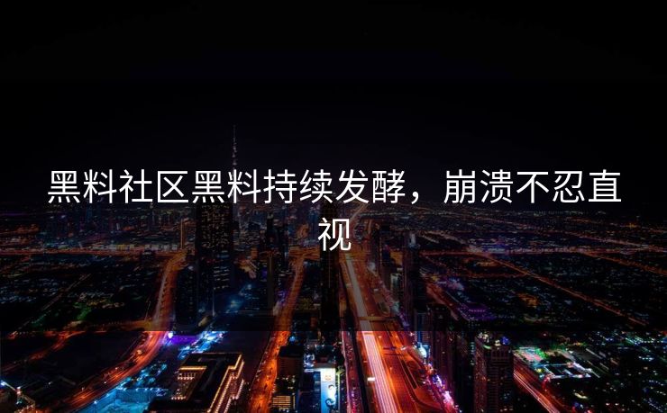 黑料社区黑料持续发酵，崩溃不忍直视