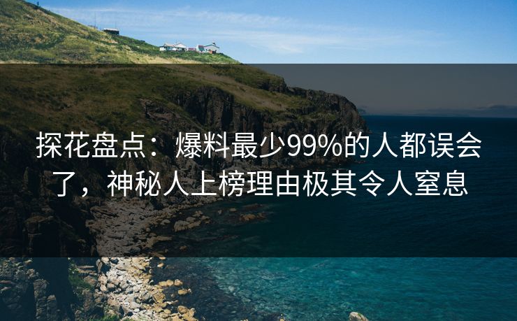 探花盘点:爆料最少99%的人都误会了,神秘人上榜理由极其令人窒息 探花盘点:爆料最少99%的人都误会了,神秘人上榜理由极其令人窒息