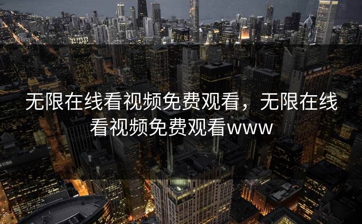 无限在线看视频免费观看,无限在线看视频免费观看www 无限在线看视频免费观看,无限在线看视频免费观看www