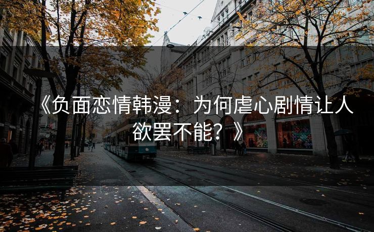 《负面恋情韩漫:为何虐心剧情让人欲罢不能?》 《负面恋情韩漫:为何虐心剧情让人欲罢不能?》