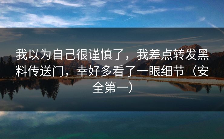 我以为自己很谨慎了，我差点转发黑料传送门，幸好多看了一眼细节（安全第一）